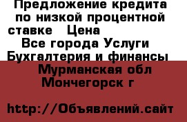 Предложение кредита по низкой процентной ставке › Цена ­ 10 000 000 - Все города Услуги » Бухгалтерия и финансы   . Мурманская обл.,Мончегорск г.